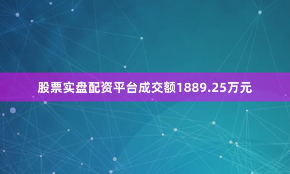股票实盘配资平台成交额1889.25万元