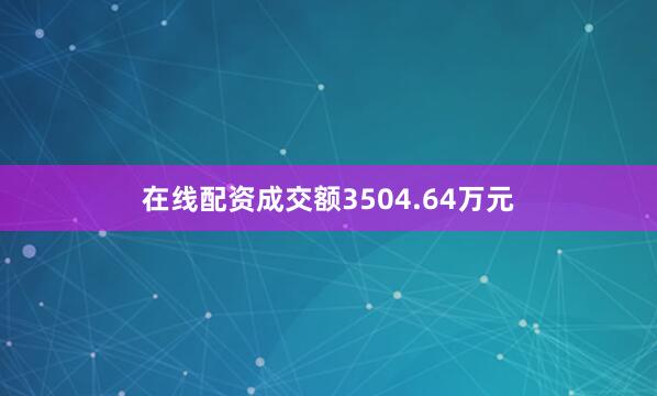 在线配资成交额3504.64万元