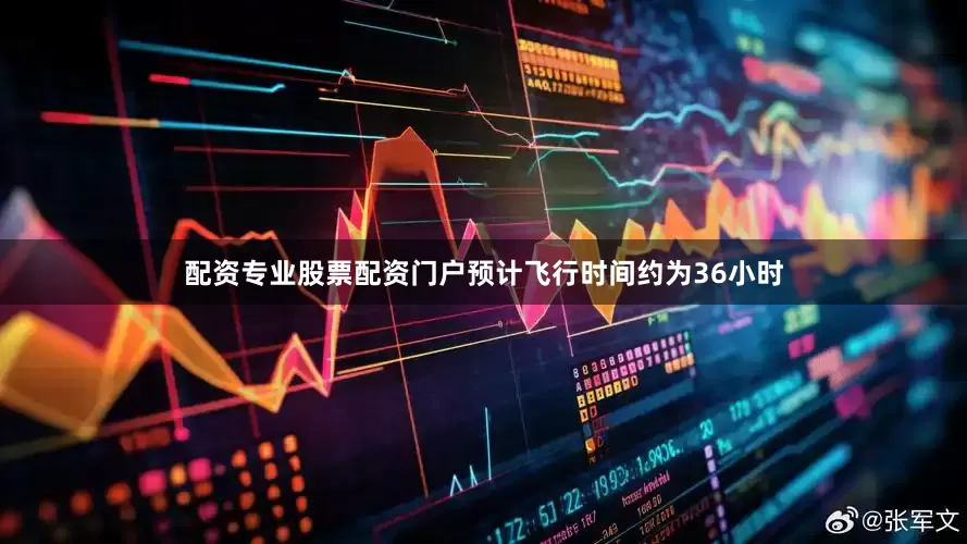 配资专业股票配资门户预计飞行时间约为36小时