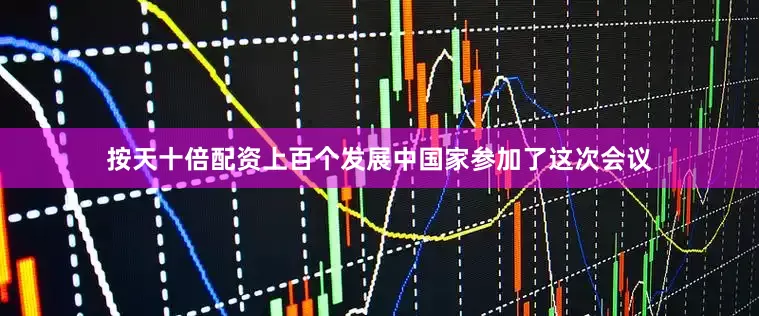 按天十倍配资上百个发展中国家参加了这次会议