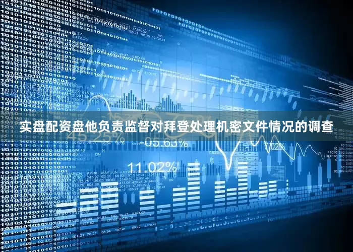 实盘配资盘他负责监督对拜登处理机密文件情况的调查