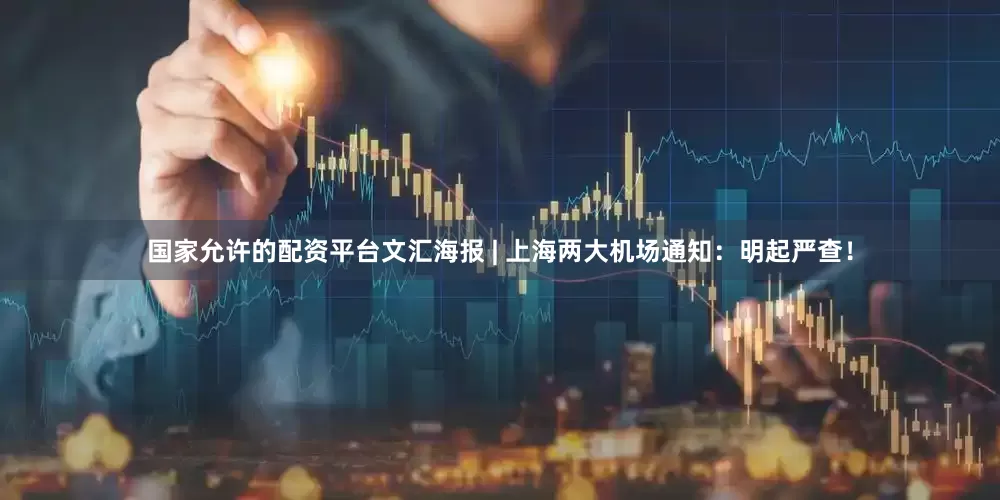 国家允许的配资平台文汇海报 | 上海两大机场通知：明起严查！