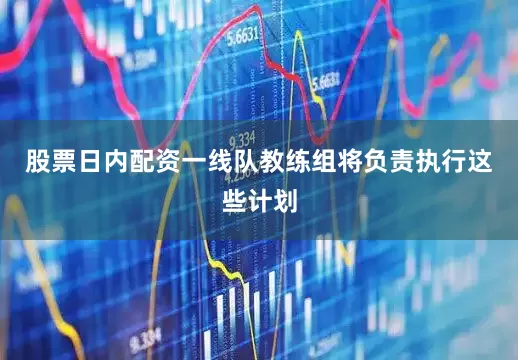 股票日内配资一线队教练组将负责执行这些计划