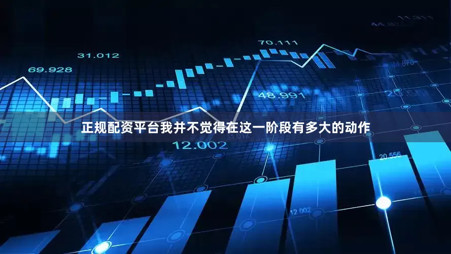正规配资平台我并不觉得在这一阶段有多大的动作