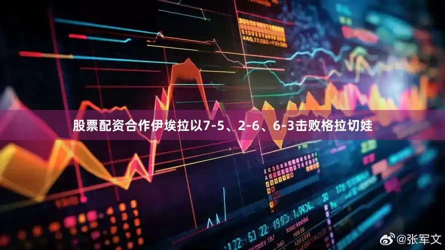 股票配资合作伊埃拉以7-5、2-6、6-3击败格拉切娃