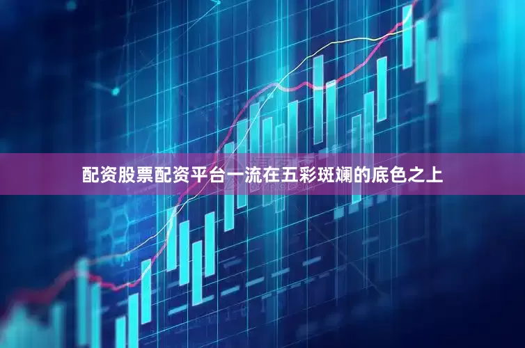 配资股票配资平台一流在五彩斑斓的底色之上