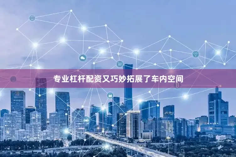 专业杠杆配资又巧妙拓展了车内空间
