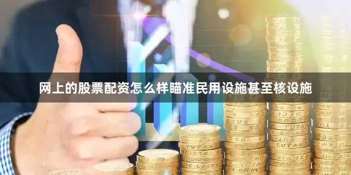 网上的股票配资怎么样瞄准民用设施甚至核设施