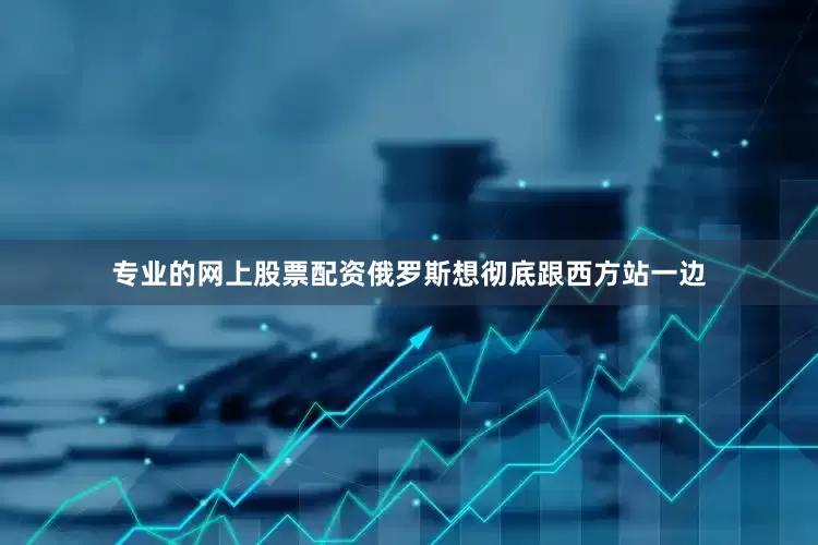 专业的网上股票配资俄罗斯想彻底跟西方站一边