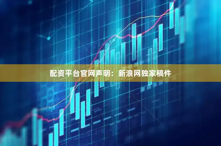 配资平台官网　　声明：新浪网独家稿件