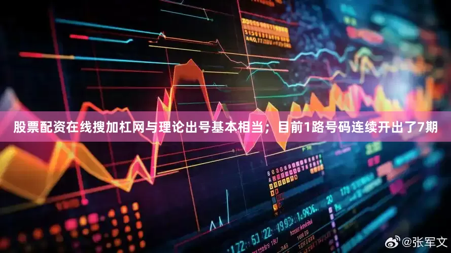股票配资在线搜加杠网与理论出号基本相当；目前1路号码连续开出了7期