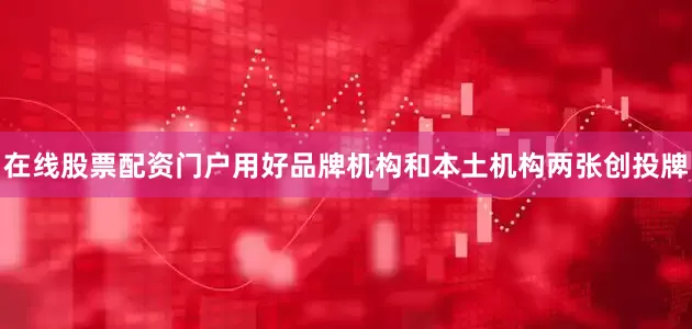 在线股票配资门户用好品牌机构和本土机构两张创投牌