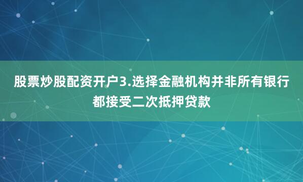 股票炒股配资开户3.选择金融机构并非所有银行都接受二次抵押贷款