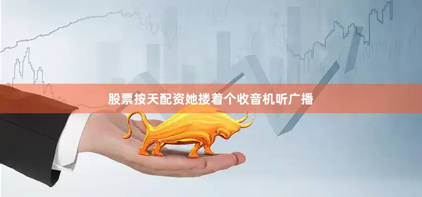 股票按天配资她搂着个收音机听广播