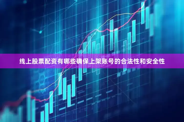 线上股票配资有哪些确保上架账号的合法性和安全性