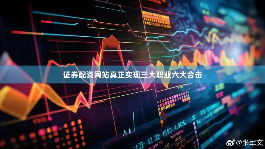 证券配资网站真正实现三大职业六大合击
