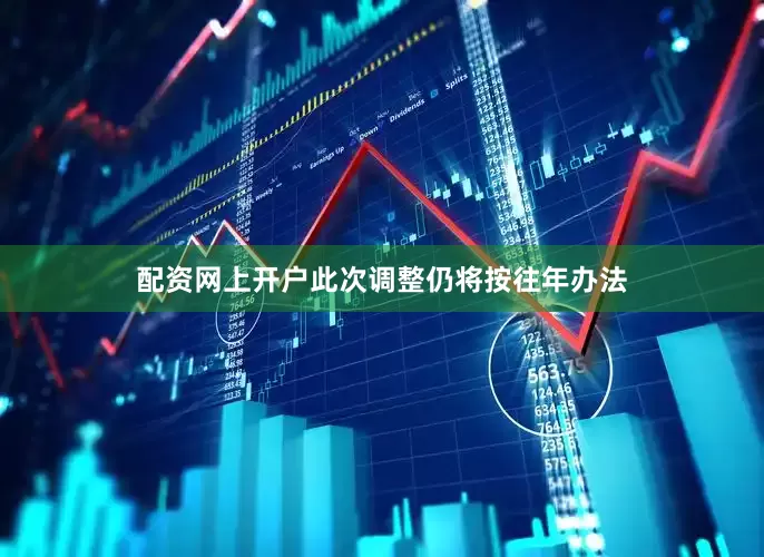 配资网上开户此次调整仍将按往年办法