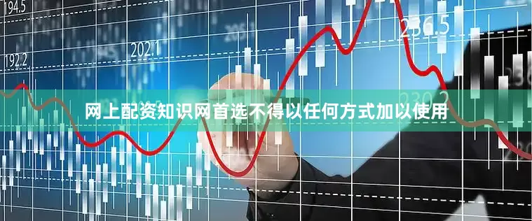 网上配资知识网首选不得以任何方式加以使用
