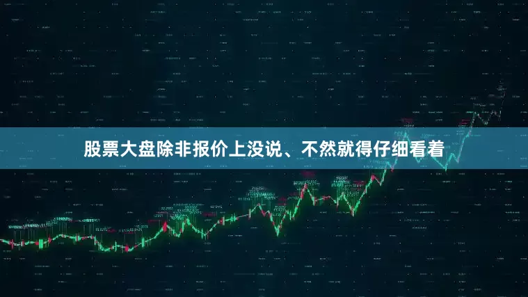 股票大盘除非报价上没说、不然就得仔细看着
