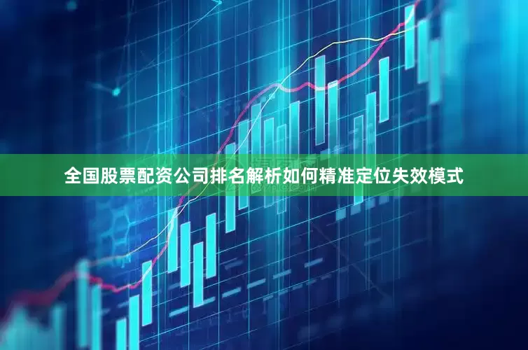 全国股票配资公司排名解析如何精准定位失效模式