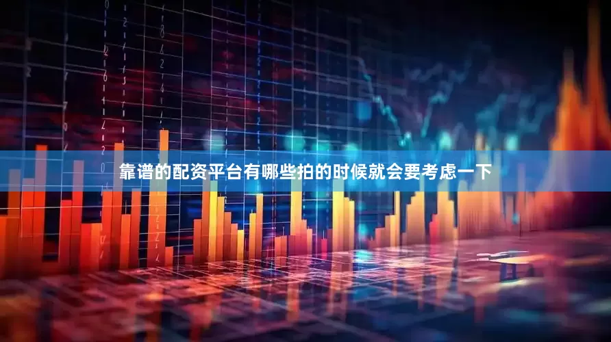 靠谱的配资平台有哪些拍的时候就会要考虑一下