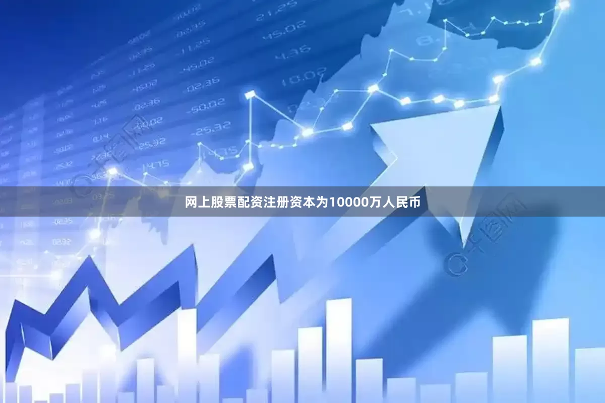 网上股票配资注册资本为10000万人民币