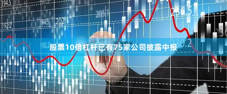 股票10倍杠杆已有75家公司披露中报