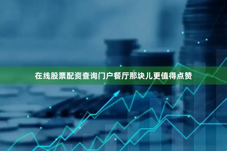 在线股票配资查询门户餐厅那块儿更值得点赞