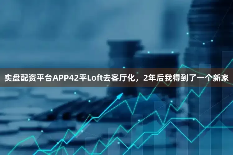 实盘配资平台APP42平Loft去客厅化，2年后我得到了一个新家