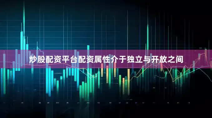 炒股配资平台配资属性介于独立与开放之间
