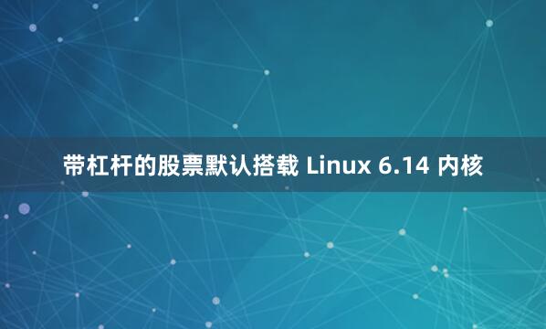 带杠杆的股票默认搭载 Linux 6.14 内核