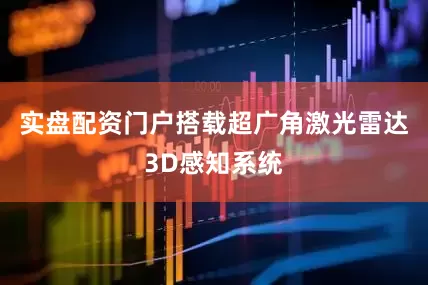 实盘配资门户搭载超广角激光雷达3D感知系统