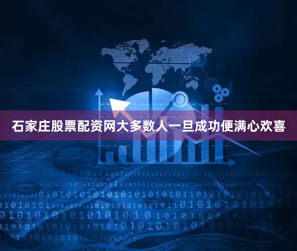 石家庄股票配资网大多数人一旦成功便满心欢喜