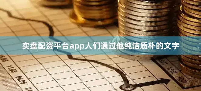 实盘配资平台app人们通过他纯洁质朴的文字