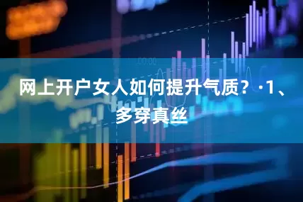 网上开户女人如何提升气质?·1、多穿真丝