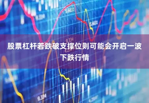 股票杠杆若跌破支撑位则可能会开启一波下跌行情