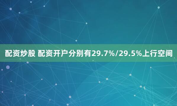 配资炒股 配资开户分别有29.7%/29.5%上行空间
