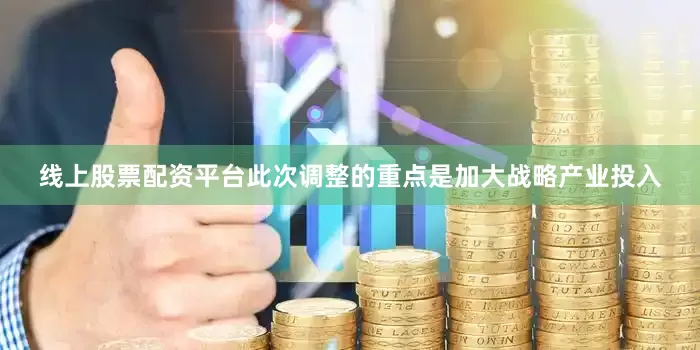 线上股票配资平台此次调整的重点是加大战略产业投入