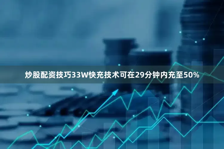 炒股配资技巧33W快充技术可在29分钟内充至50%