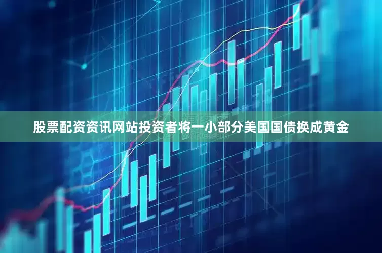 股票配资资讯网站投资者将一小部分美国国债换成黄金