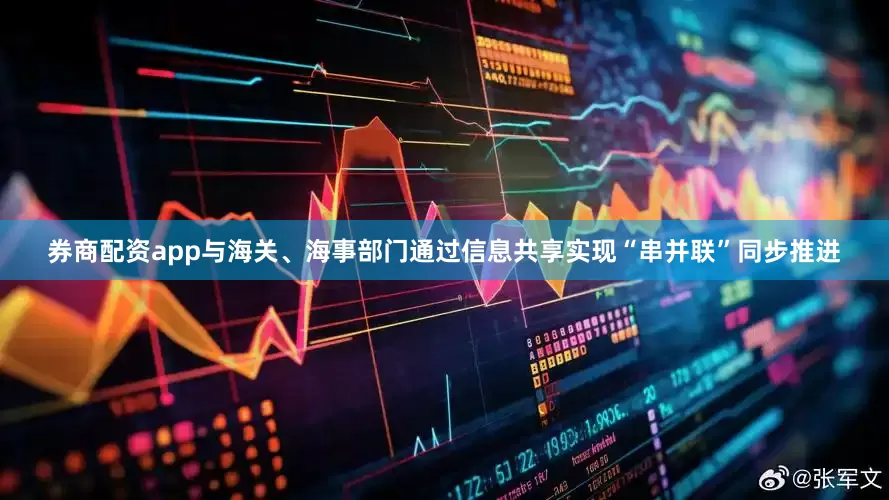 券商配资app与海关、海事部门通过信息共享实现“串并联”同步推进