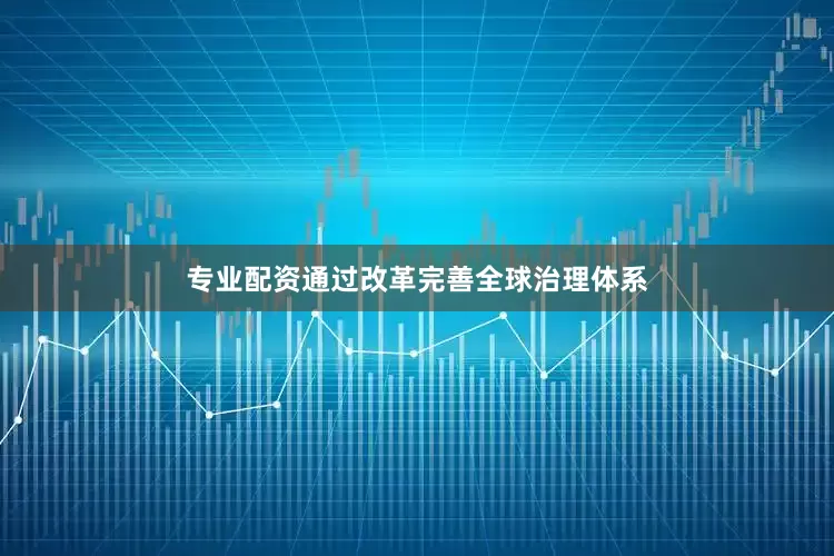 专业配资通过改革完善全球治理体系