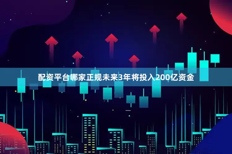 配资平台哪家正规未来3年将投入200亿资金