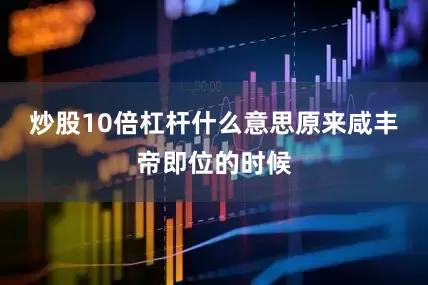 炒股10倍杠杆什么意思原来咸丰帝即位的时候