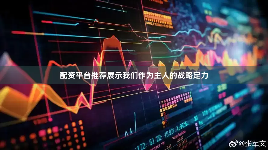 配资平台推荐展示我们作为主人的战略定力