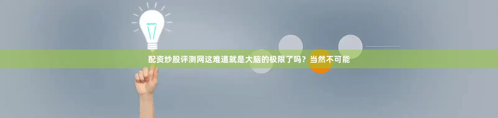 配资炒股评测网这难道就是大脑的极限了吗？当然不可能