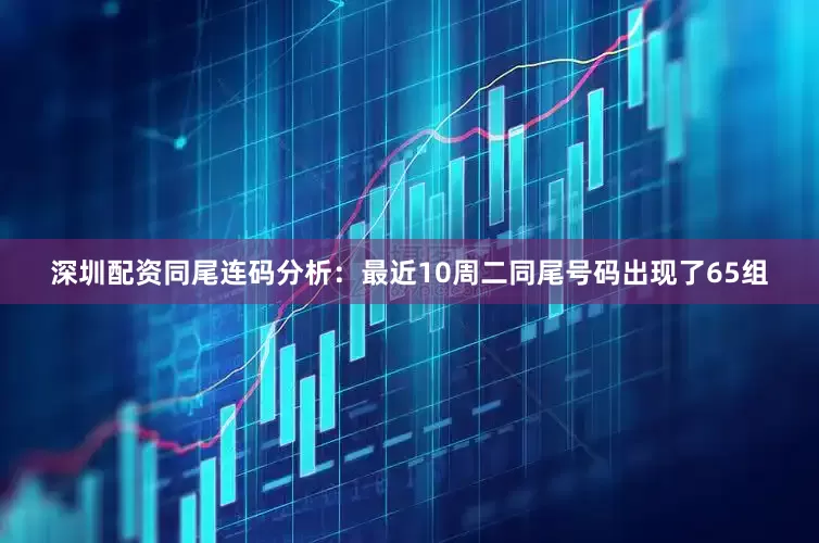 深圳配资　　同尾连码分析：最近10周二同尾号码出现了65组