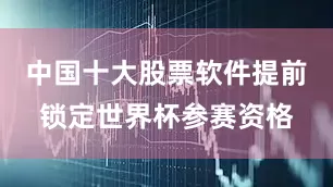 中国十大股票软件提前锁定世界杯参赛资格